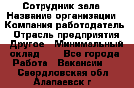 Сотрудник зала › Название организации ­ Компания-работодатель › Отрасль предприятия ­ Другое › Минимальный оклад ­ 1 - Все города Работа » Вакансии   . Свердловская обл.,Алапаевск г.